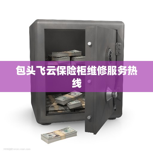 包头飞云保险柜维修服务热线
