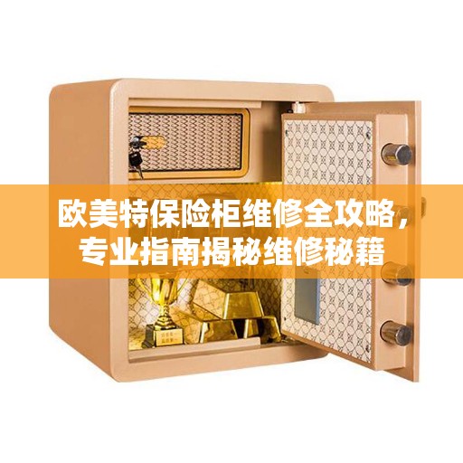 欧美特保险柜维修全攻略，专业指南揭秘维修秘籍