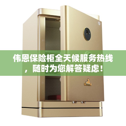 伟恩保险柜全天候服务热线，随时为您解答疑虑！
