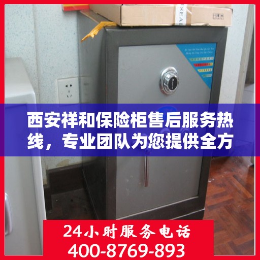 西安祥和保险柜售后服务热线，专业团队为您提供全方位保障服务