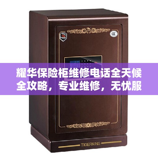 耀华保险柜维修电话全天候全攻略，专业维修，无忧服务