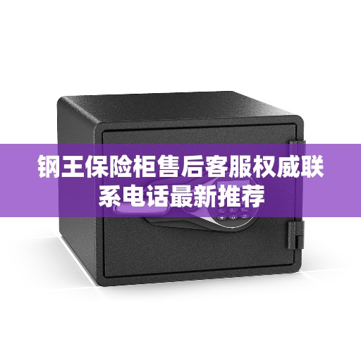 钢王保险柜售后客服权威联系电话最新推荐