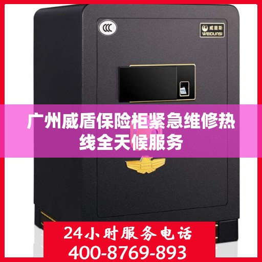 广州威盾保险柜紧急维修热线全天候服务
