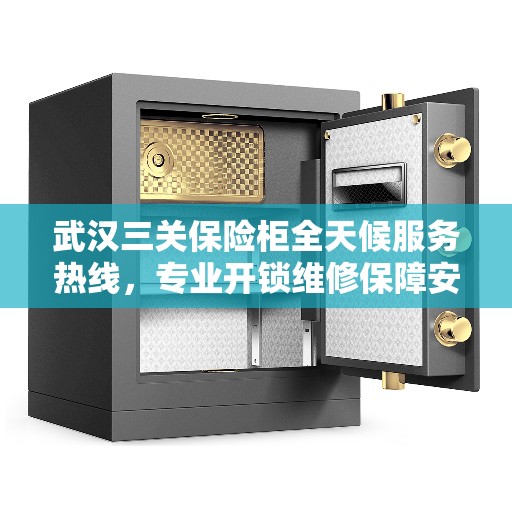 武汉三关保险柜全天候服务热线，专业开锁维修保障安全！