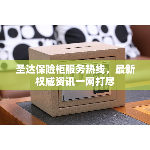 圣达保险柜服务热线，最新权威资讯一网打尽