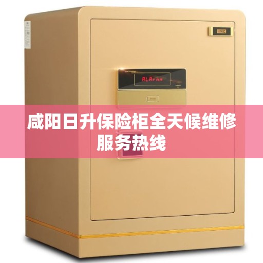 咸阳日升保险柜全天候维修服务热线