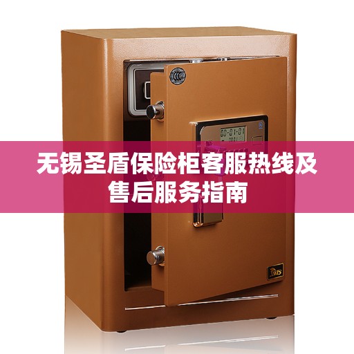 无锡圣盾保险柜客服热线及售后服务指南
