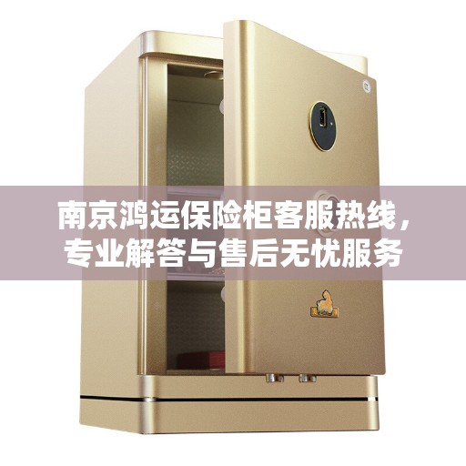 南京鸿运保险柜客服热线，专业解答与售后无忧服务