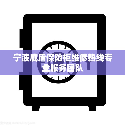 宁波威盾保险柜维修热线专业服务团队