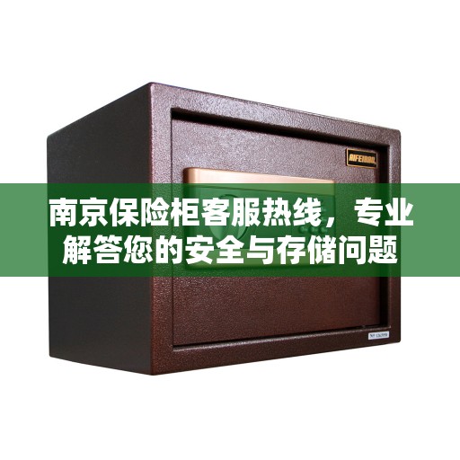 南京保险柜客服热线，专业解答您的安全与存储问题