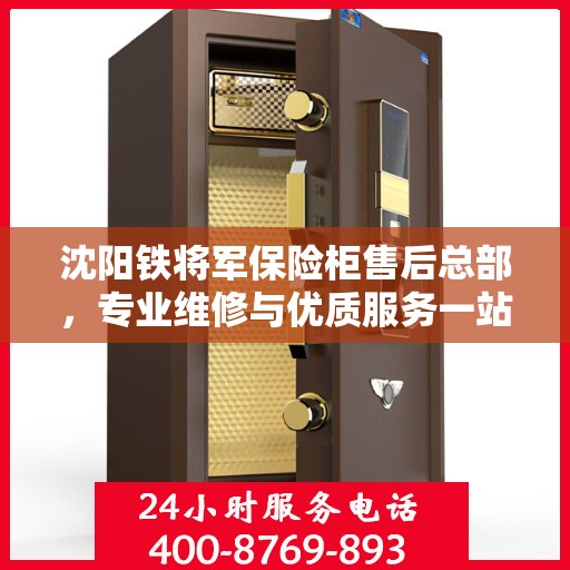 沈阳铁将军保险柜售后总部，专业维修与优质服务一站式解决您的安全存储需求