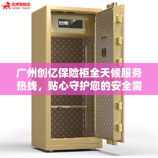 广州创亿保险柜全天候服务热线，贴心守护您的安全需求