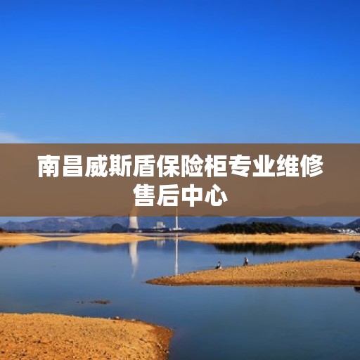 南昌威斯盾保险柜专业维修售后中心