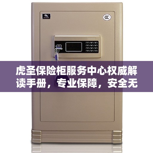 虎圣保险柜服务中心权威解读手册，专业保障，安全无忧