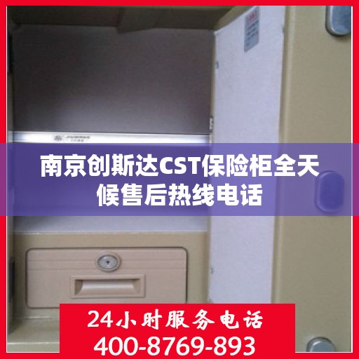 南京创斯达CST保险柜全天候售后热线电话