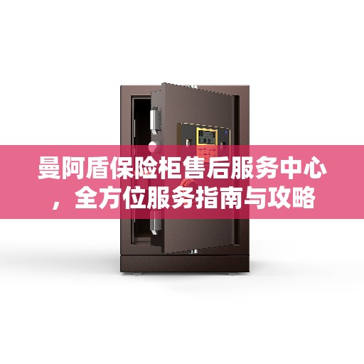 曼阿盾保险柜售后服务中心，全方位服务指南与攻略