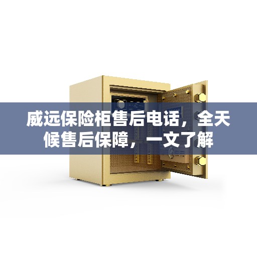 威远保险柜售后电话，全天候售后保障，一文了解