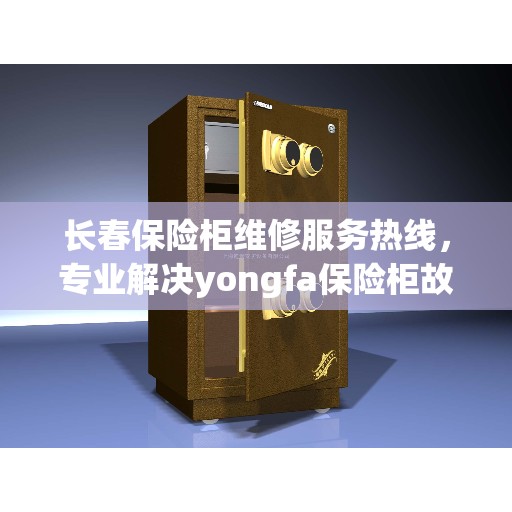 长春保险柜维修服务热线，专业解决yongfa保险柜故障问题
