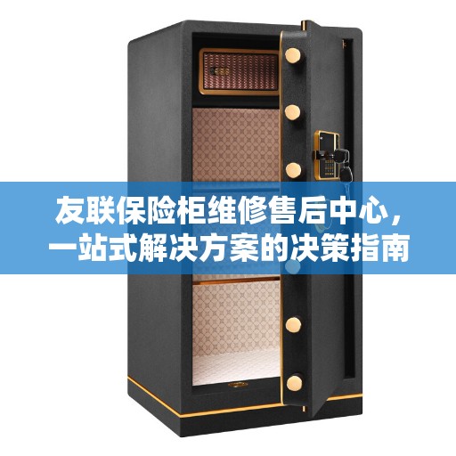 友联保险柜维修售后中心，一站式解决方案的决策指南