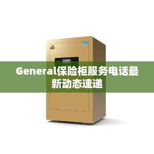 General保险柜服务电话最新动态速递