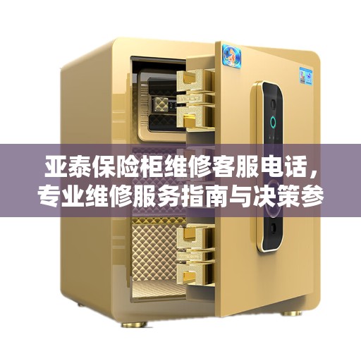 亚泰保险柜维修客服电话，专业维修服务指南与决策参考