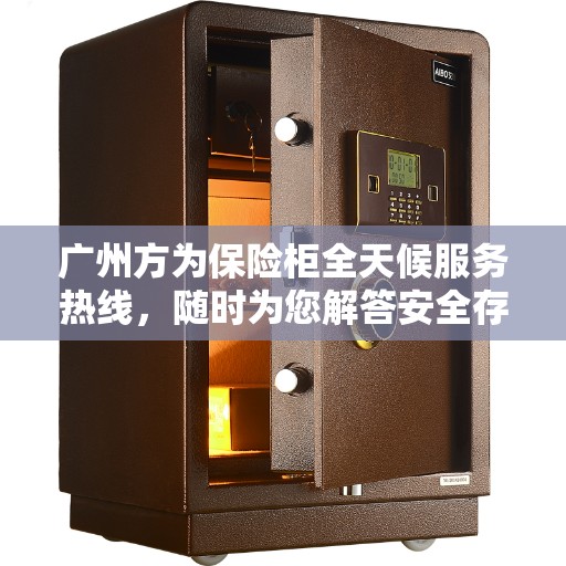 广州方为保险柜全天候服务热线，随时为您解答安全存储需求