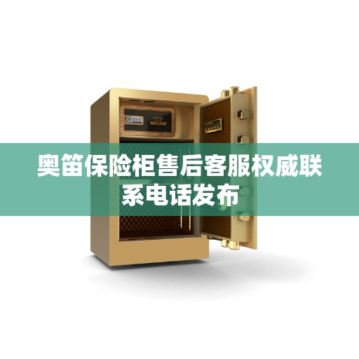 奥笛保险柜售后客服权威联系电话发布