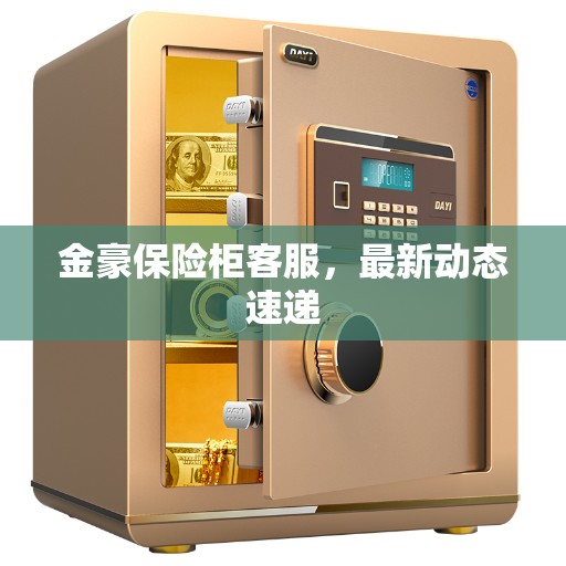 金豪保险柜客服，最新动态速递