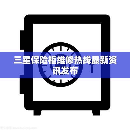 三星保险柜维修热线最新资讯发布