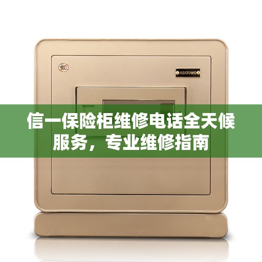 信一保险柜维修电话全天候服务,专业维修指南 信一保险柜维修电话全天候服务,专业维修指南