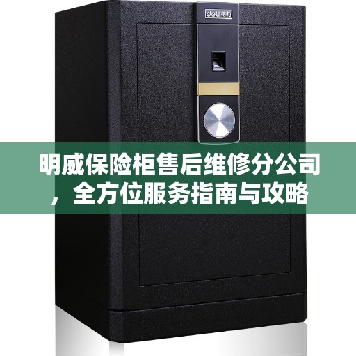 明威保险柜售后维修分公司，全方位服务指南与攻略