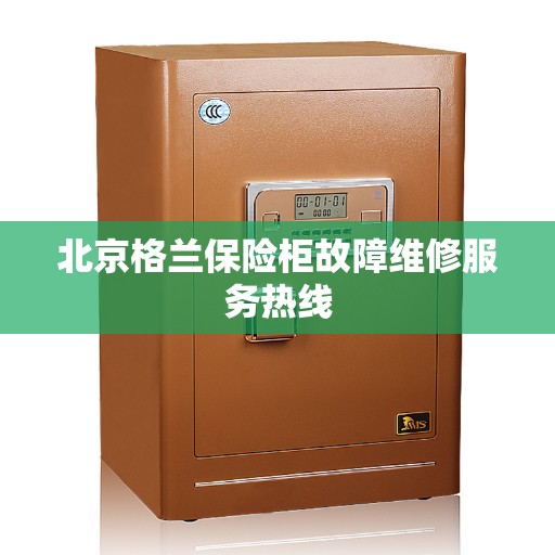 北京格兰保险柜故障维修服务热线