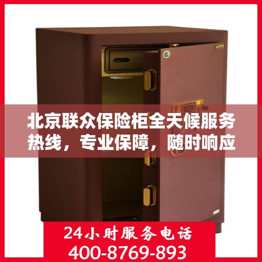 北京联众保险柜全天候服务热线，专业保障，随时响应您的需求
