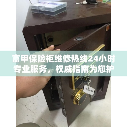 富甲保险柜维修热线24小时专业服务，权威指南为您护航