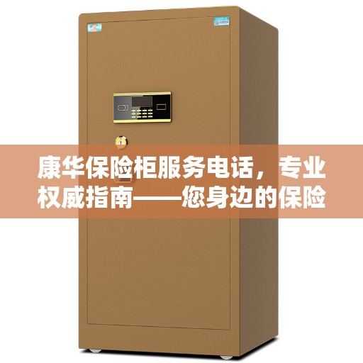 康华保险柜服务电话，专业权威指南——您身边的保险柜问题解决专家