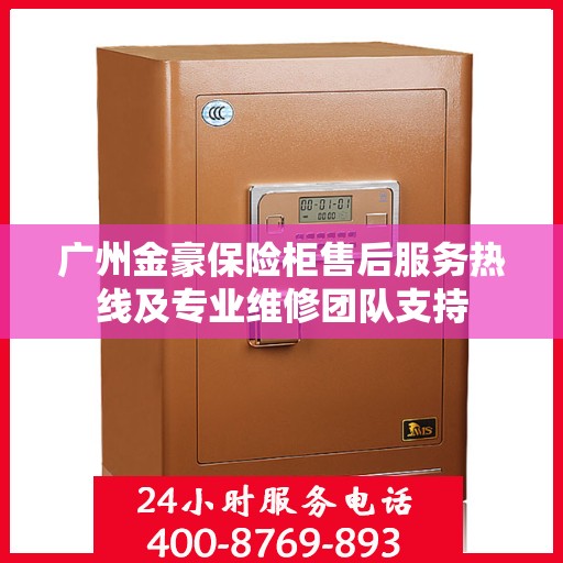 广州金豪保险柜售后服务热线及专业维修团队支持