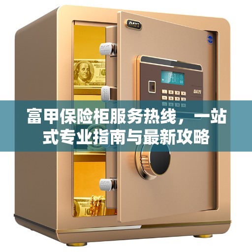 富甲保险柜服务热线，一站式专业指南与最新攻略