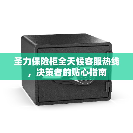 圣力保险柜全天候客服热线，决策者的贴心指南