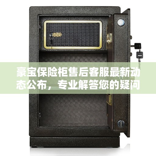 豪宝保险柜售后客服最新动态公布，专业解答您的疑问与需求