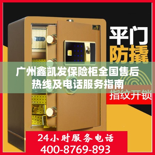 广州鑫凯发保险柜全国售后热线及电话服务指南
