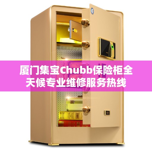 厦门集宝Chubb保险柜全天候专业维修服务热线