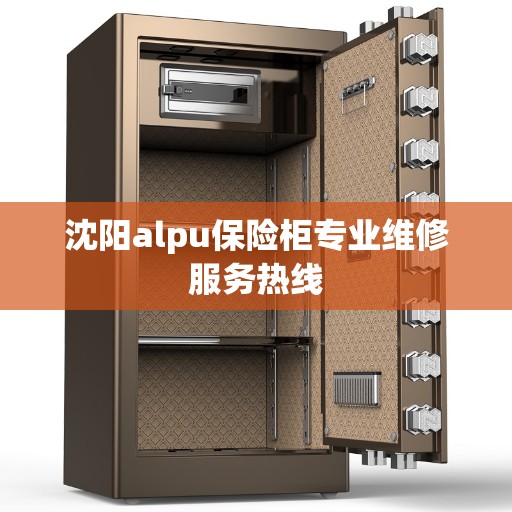 沈阳alpu保险柜专业维修服务热线