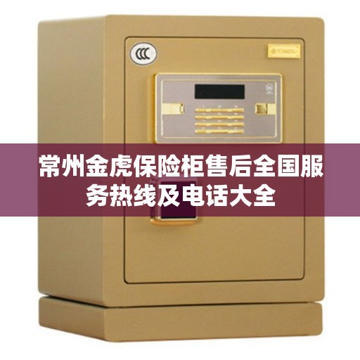 常州金虎保险柜售后全国服务热线及电话大全