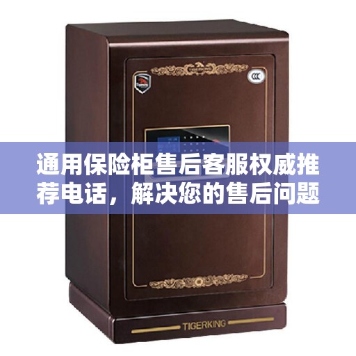 通用保险柜售后客服权威推荐电话，解决您的售后问题首选热线