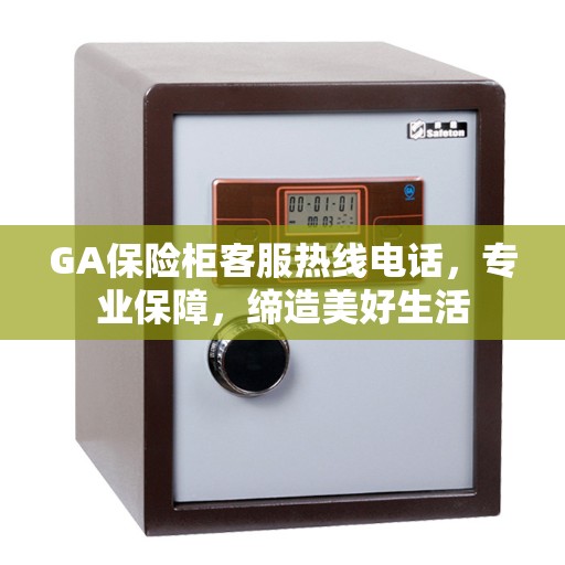 GA保险柜客服热线电话，专业保障，缔造美好生活