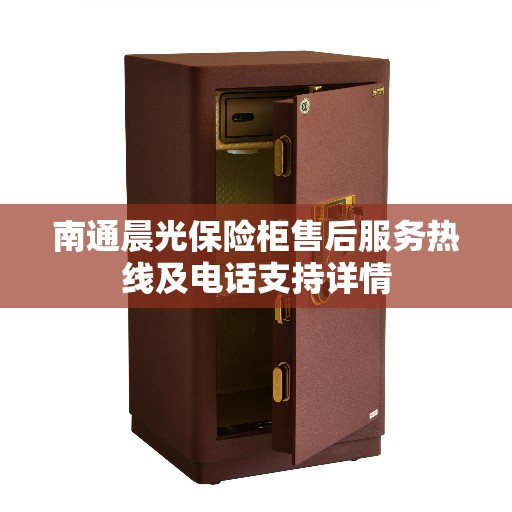 南通晨光保险柜售后服务热线及电话支持详情 南通晨光保险柜售后服务热线及电话支持详情