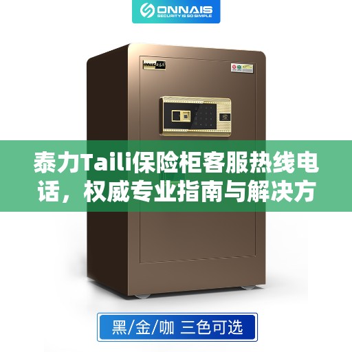 泰力Taili保险柜客服热线电话，权威专业指南与解决方案