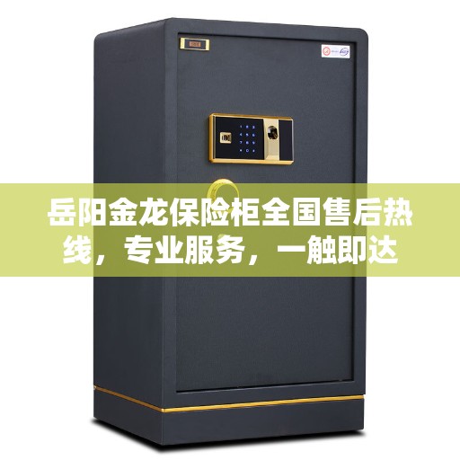 岳阳金龙保险柜全国售后热线，专业服务，一触即达