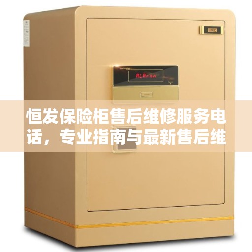 恒发保险柜售后维修服务电话，专业指南与最新售后维修攻略