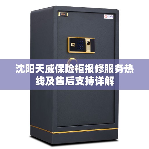 沈阳天威保险柜报修服务热线及售后支持详解